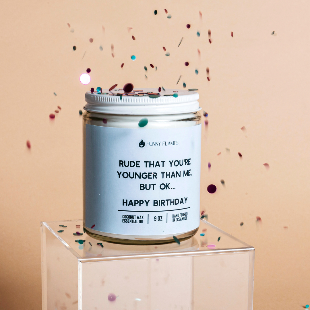 Rude That You're Younger Than Me But Ok. . . Happy Birthday